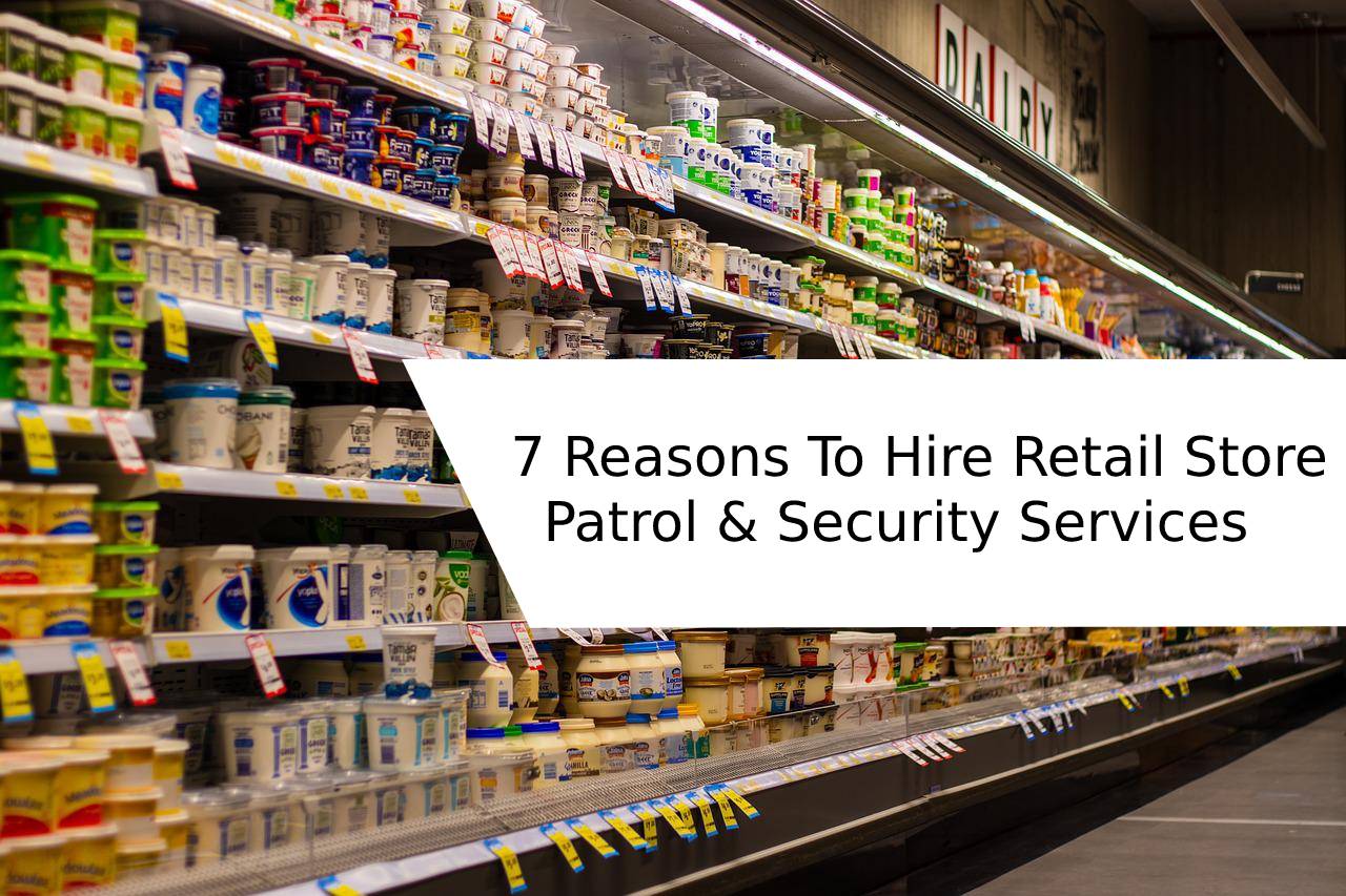 7 Reasons To Hire Retail Store Patrol & Security Services